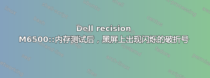 Dell recision M6500::内存测试后，黑屏上出现闪烁的破折号