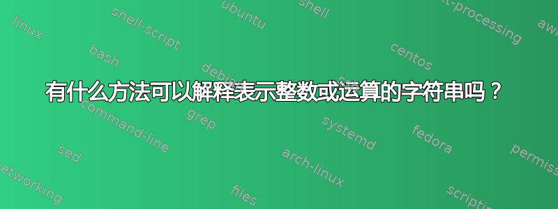 有什么方法可以解释表示整数或运算的字符串吗？