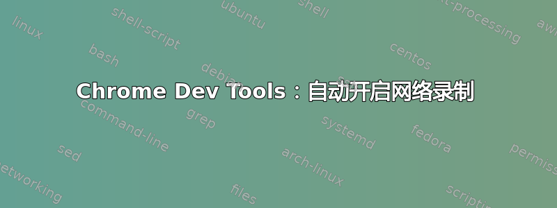 Chrome Dev Tools：自动开启网络录制