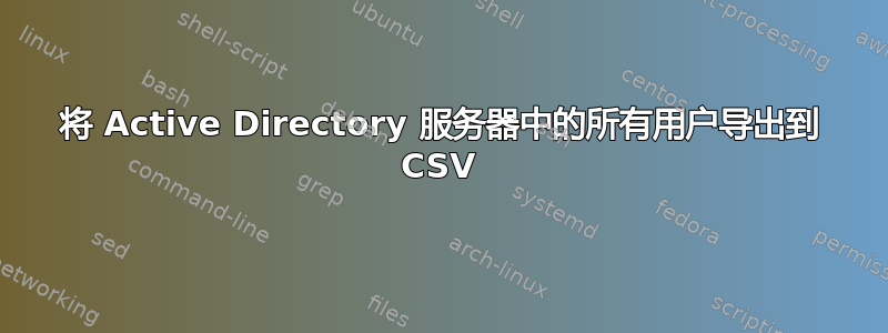 将 Active Directory 服务器中的所有用户导出到 CSV