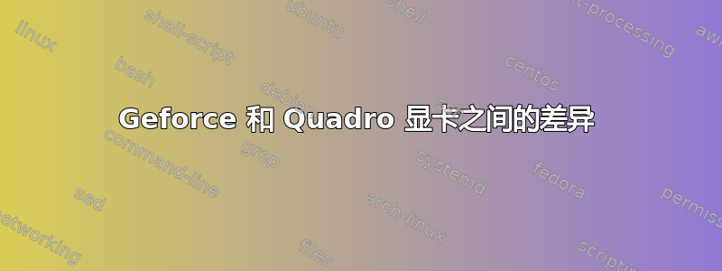 Geforce 和 Quadro 显卡之间的差异