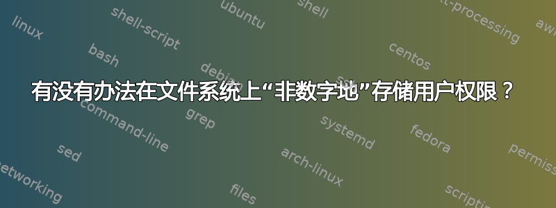 有没有办法在文件系统上“非数字地”存储用户权限？