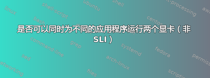 是否可以同时为不同的应用程序运行两个显卡（非 SLI）