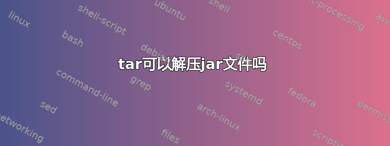 tar可以解压jar文件吗