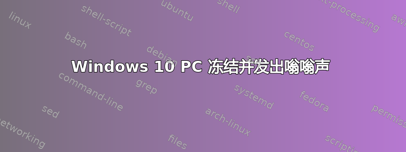 Windows 10 PC 冻结并发出嗡嗡声