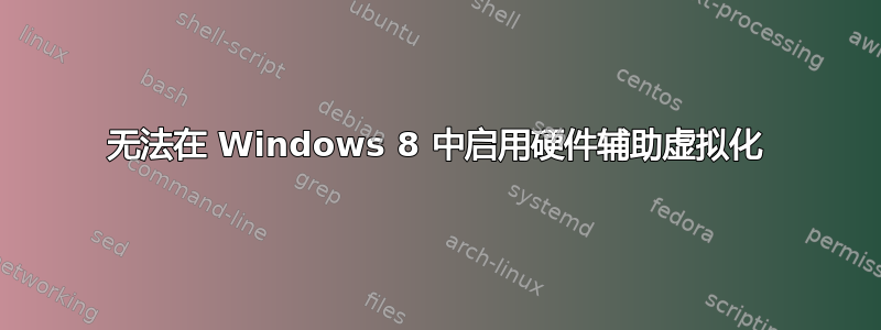 无法在 Windows 8 中启用硬件辅助虚拟化