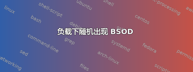 负载下随机出现 BSOD