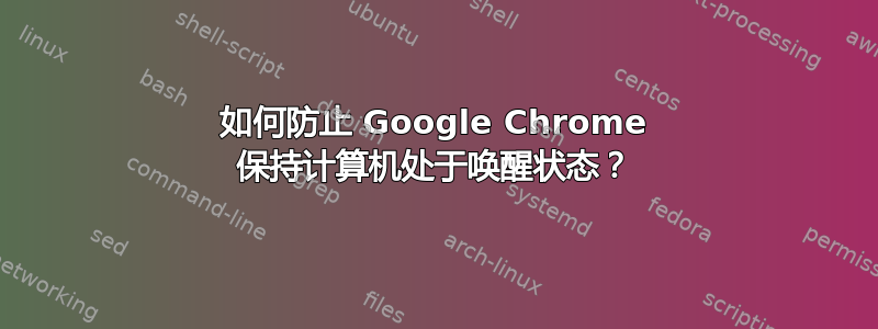 如何防止 Google Chrome 保持计算机处于唤醒状态？