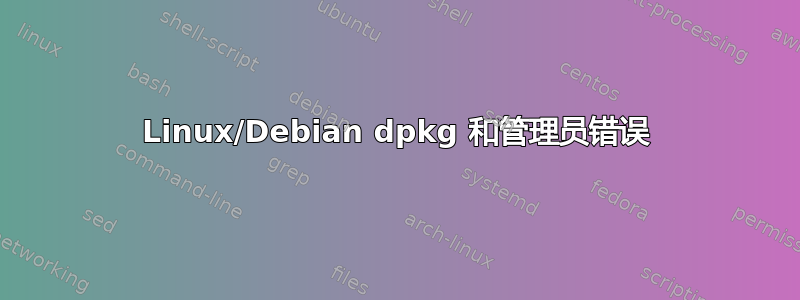 Linux/Debian dpkg 和管理员错误