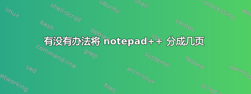 有没有办法将 notepad++ 分成几页