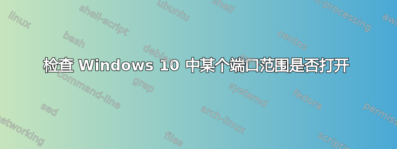 检查 Windows 10 中某个端口范围是否打开