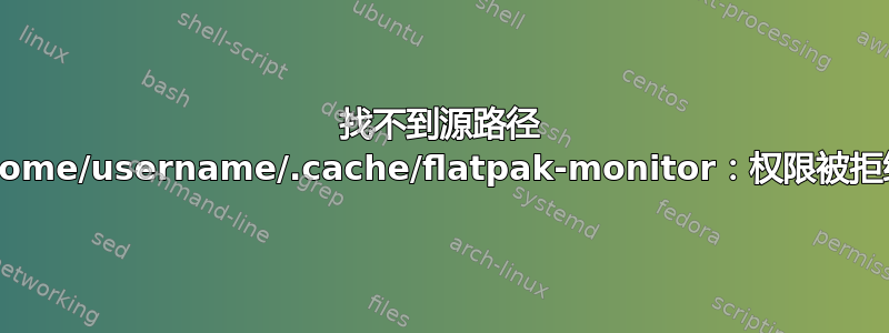 找不到源路径 /home/username/.cache/flatpak-monitor：权限被拒绝