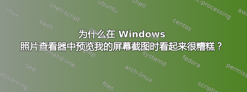 为什么在 Windows 照片查看器中预览我的屏幕截图时看起来很糟糕？