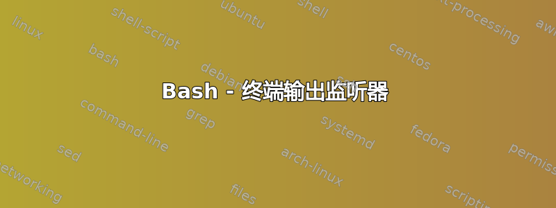 Bash - 终端输出监听器