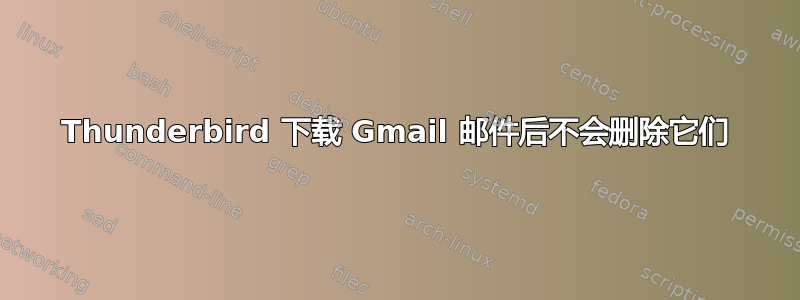 Thunderbird 下载 Gmail 邮件后不会删除它们