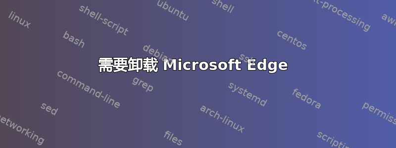 需要卸载 Microsoft Edge 