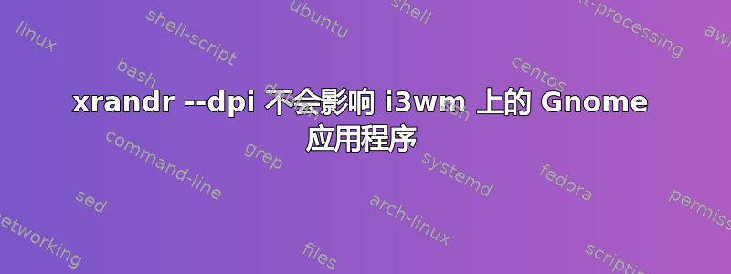 xrandr --dpi 不会影响 i3wm 上的 Gnome 应用程序