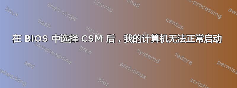 在 BIOS 中选择 CSM 后，我的计算机无法正常启动