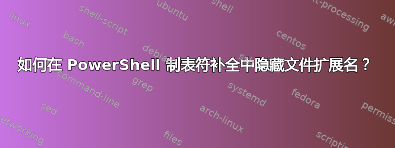 如何在 PowerShell 制表符补全中隐藏文件扩展名？