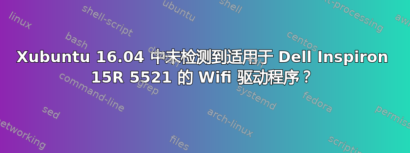 Xubuntu 16.04 中未检测到适用于 Dell Inspiron 15R 5521 的 Wifi 驱动程序？