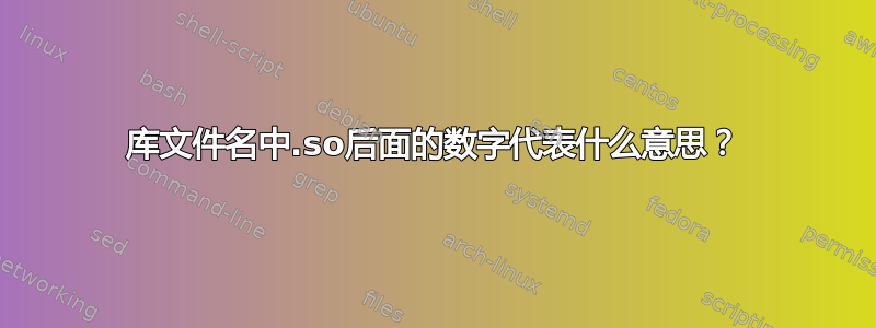 库文件名中.so后面的数字代表什么意思？