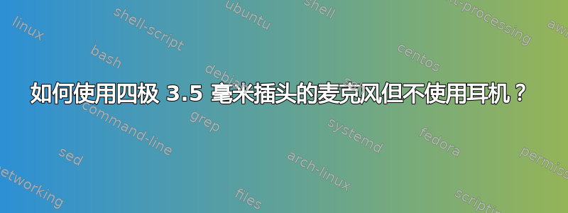 如何使用四极 3.5 毫米插头的麦克风但不使用耳机？