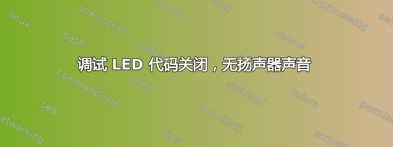 调试 LED 代码关闭，无扬声器声音