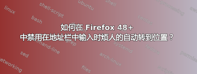 如何在 Firefox 48+ 中禁用在地址栏中输入时烦人的自动转到位置？