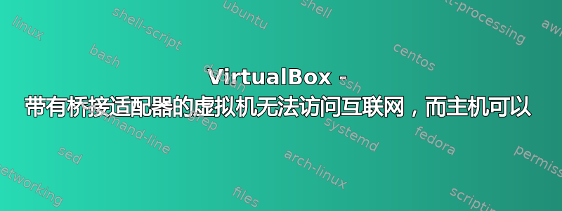 VirtualBox - 带有桥接适配器的虚拟机无法访问互联网，而主机可以