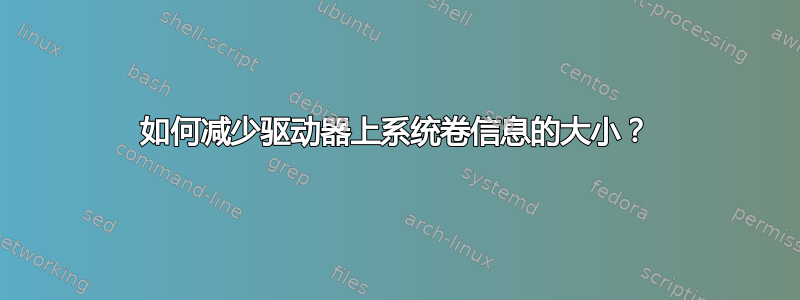 如何减少驱动器上系统卷信息的大小？