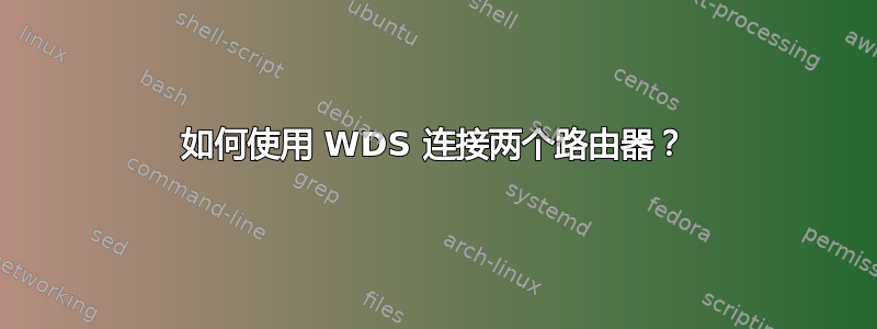 如何使用 WDS 连接两个路由器？