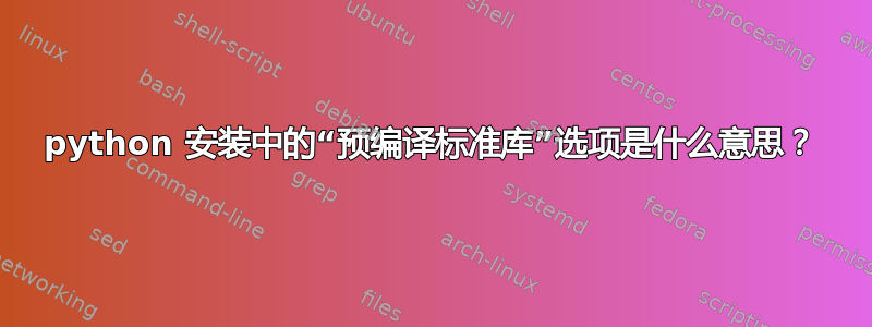 python 安装中的“预编译标准库”选项是什么意思？