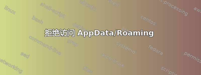 拒绝访问 AppData/Roaming