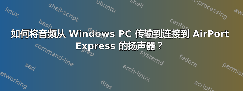 如何将音频从 Windows PC 传输到连接到 AirPort Express 的扬声器？