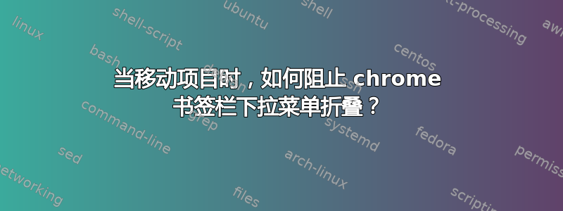 当移动项目时，如何阻止 chrome 书签栏下拉菜单折叠？