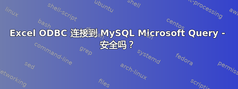 Excel ODBC 连接到 MySQL Microsoft Query - 安全吗？