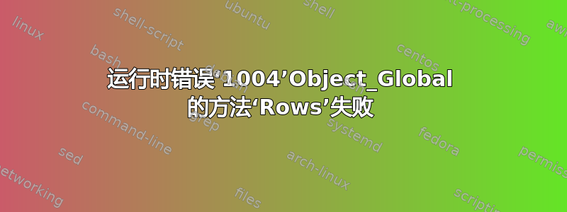 运行时错误‘1004’Object_Global 的方法‘Rows’失败