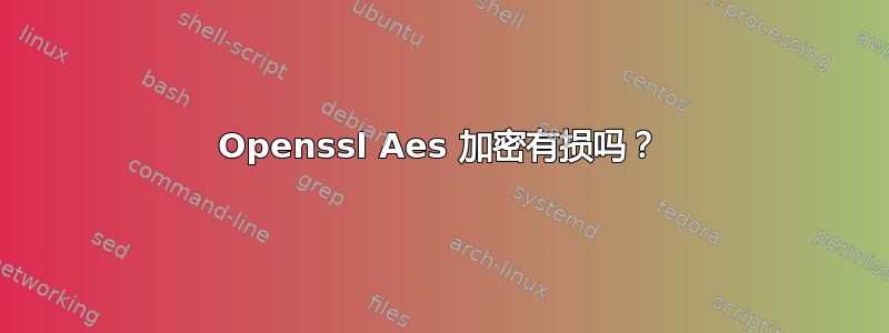 Openssl Aes 加密有损吗？