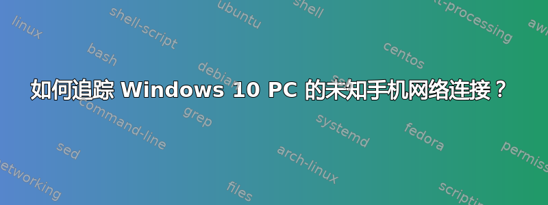 如何追踪 Windows 10 PC 的未知手机网络连接？