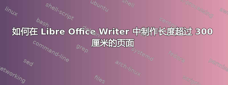 如何在 Libre Office Writer 中制作长度超过 300 厘米的页面