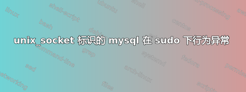 unix_socket 标识的 mysql 在 sudo 下行为异常