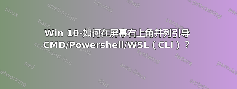 Win 10-如何在屏幕右上角并列引导 CMD/Powershell/WSL（CLI）？