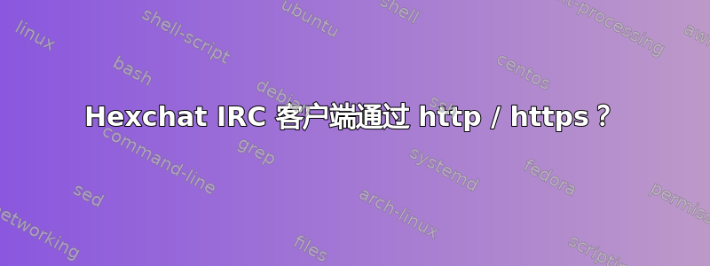 Hexchat IRC 客户端通过 http / https？