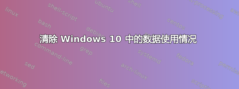 清除 Windows 10 中的数据使用情况