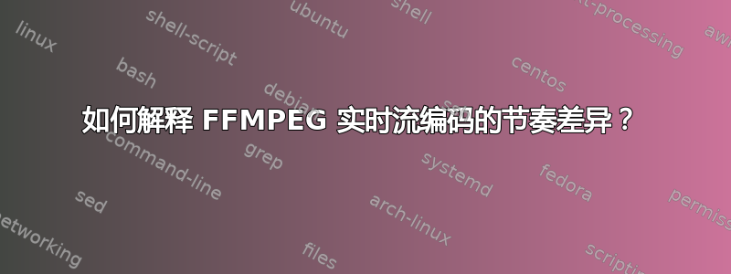 如何解释 FFMPEG 实时流编码的节奏差异？