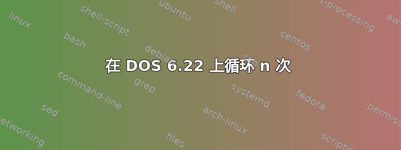 在 DOS 6.22 上循环 n 次