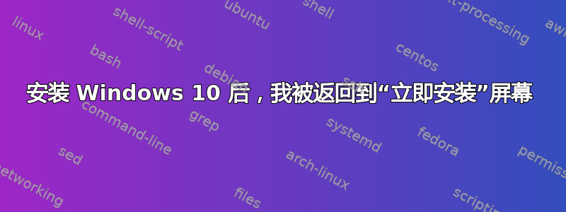 安装 Windows 10 后，我被返回到“立即安装”屏幕