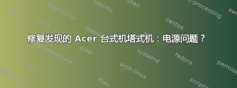 修复发现的 Acer 台式机塔式机：电源问题？