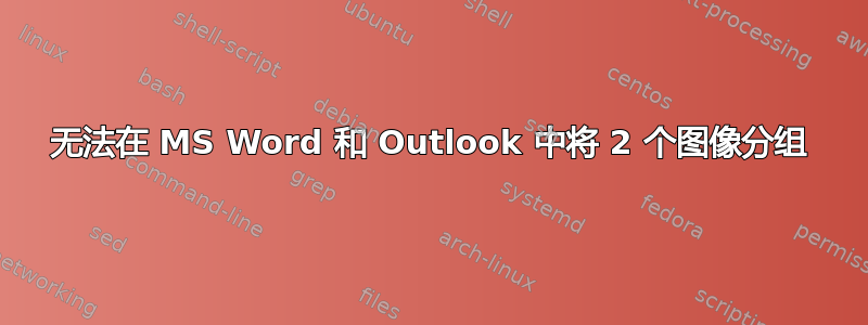 无法在 MS Word 和 Outlook 中将 2 个图像分组