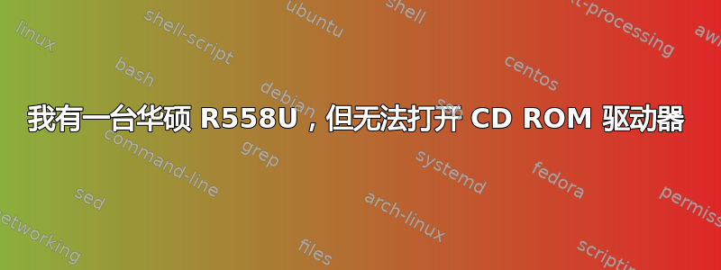 我有一台华硕 R558U，但无法打开 CD ROM 驱动器